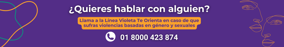 ¿Quieres hablar con alguien? Llama a la Línea Violeta Te Orienta en caso de que sufras violencias basadas en género y sexuales: 01 8000 423 874